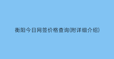 衡阳今日网签价格查询(附详细介绍)