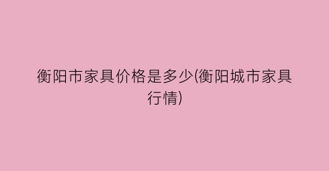 衡阳市家具价格是多少(衡阳城市家具行情)