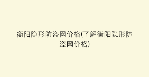 衡阳隐形防盗网价格(了解衡阳隐形防盗网价格)