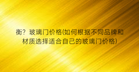 衡？玻璃门价格(如何根据不同品牌和材质选择适合自己的玻璃门价格)