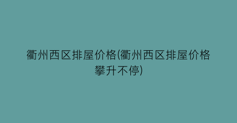 衢州西区排屋价格(衢州西区排屋价格攀升不停)