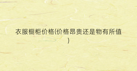 衣服橱柜价格(价格昂贵还是物有所值)