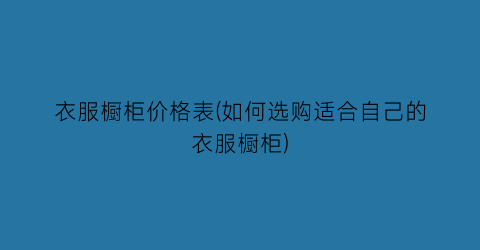 衣服橱柜价格表(如何选购适合自己的衣服橱柜)
