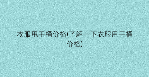 “衣服甩干桶价格(了解一下衣服甩干桶价格)