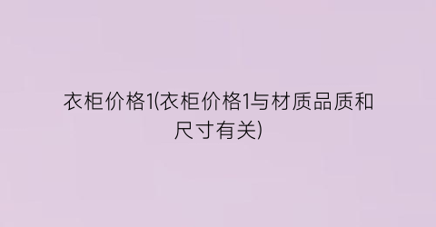 衣柜价格1(衣柜价格1与材质品质和尺寸有关)
