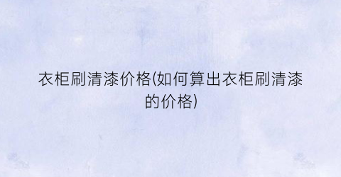 “衣柜刷清漆价格(如何算出衣柜刷清漆的价格)