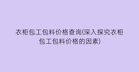 衣柜包工包料价格查询(深入探究衣柜包工包料价格的因素)