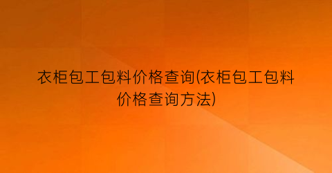 衣柜包工包料价格查询(衣柜包工包料价格查询方法)