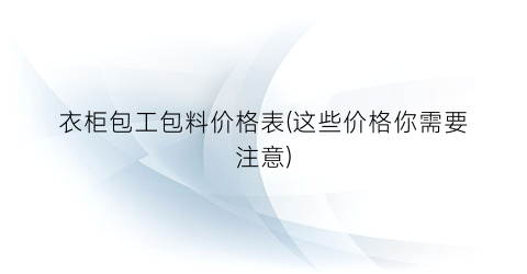 衣柜包工包料价格表(这些价格你需要注意)