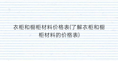 “衣柜和橱柜材料价格表(了解衣柜和橱柜材料的价格表)