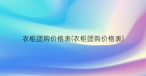 衣柜团购价格表(衣柜团购价格表)