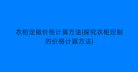 衣柜定做价格计算方法(探究衣柜定制的价格计算方法)