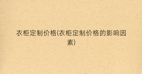 衣柜定制价格(衣柜定制价格的影响因素)