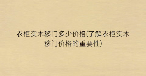 衣柜实木移门多少价格(了解衣柜实木移门价格的重要性)