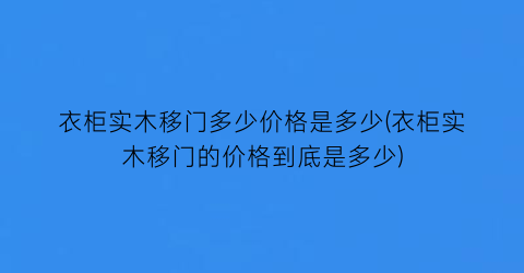 衣柜实木移门多少价格是多少(衣柜实木移门的价格到底是多少)