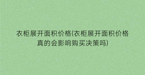 “衣柜展开面积价格(衣柜展开面积价格真的会影响购买决策吗)