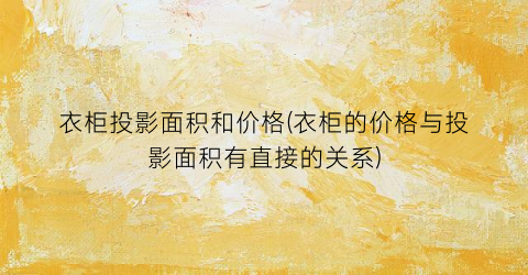 衣柜投影面积和价格(衣柜的价格与投影面积有直接的关系)