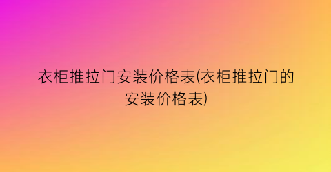 衣柜推拉门安装价格表(衣柜推拉门的安装价格表)