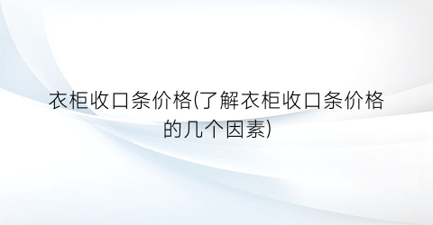 衣柜收口条价格(了解衣柜收口条价格的几个因素)