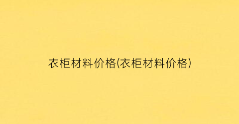 衣柜材料价格(衣柜材料价格)