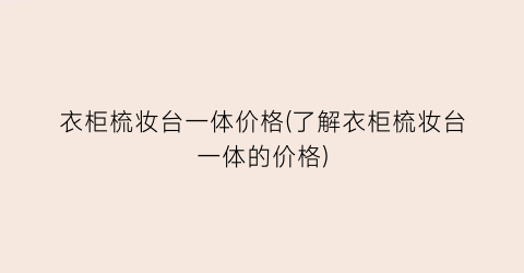 衣柜梳妆台一体价格(了解衣柜梳妆台一体的价格)