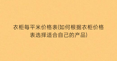 衣柜每平米价格表(如何根据衣柜价格表选择适合自己的产品)