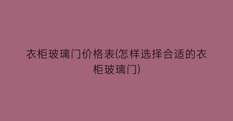 衣柜玻璃门价格表(怎样选择合适的衣柜玻璃门)