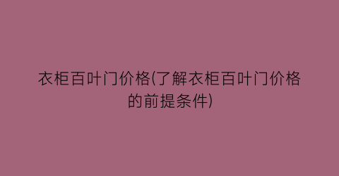衣柜百叶门价格(了解衣柜百叶门价格的前提条件)