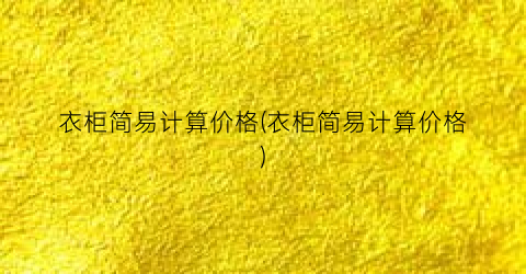 “衣柜简易计算价格(衣柜简易计算价格)