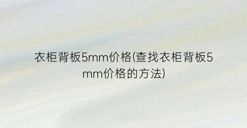 衣柜背板5mm价格(查找衣柜背板5mm价格的方法)