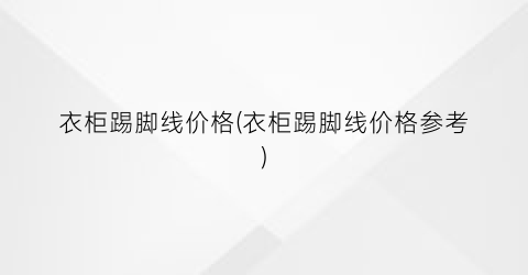 衣柜踢脚线价格(衣柜踢脚线价格参考)