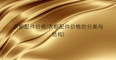 衣柜配件价格(衣柜配件价格的分类与结构)