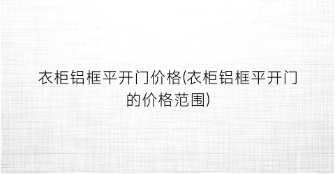 衣柜铝框平开门价格(衣柜铝框平开门的价格范围)
