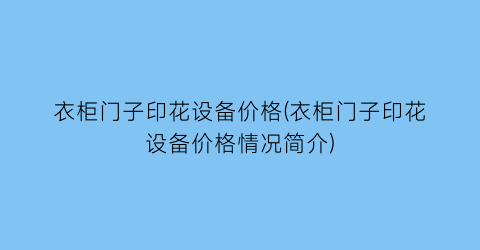 衣柜门子印花设备价格(衣柜门子印花设备价格情况简介)