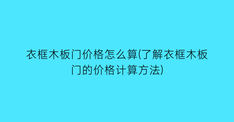 衣框木板门价格怎么算(了解衣框木板门的价格计算方法)