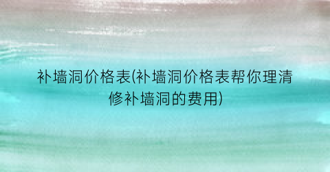 补墙洞价格表(补墙洞价格表帮你理清修补墙洞的费用)