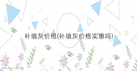 补墙灰价格(补墙灰价格实惠吗)