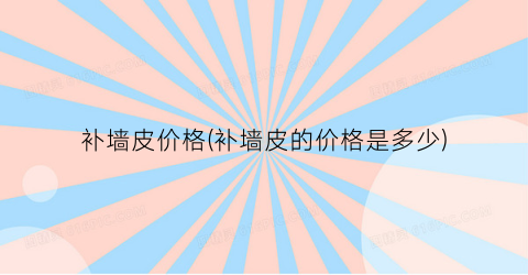 补墙皮价格(补墙皮的价格是多少)
