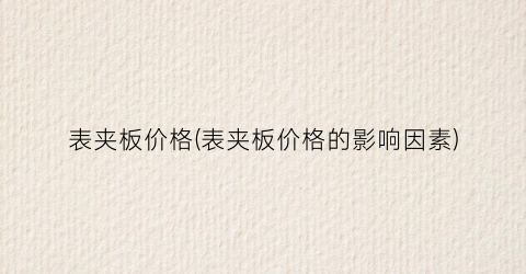 表夹板价格(表夹板价格的影响因素)