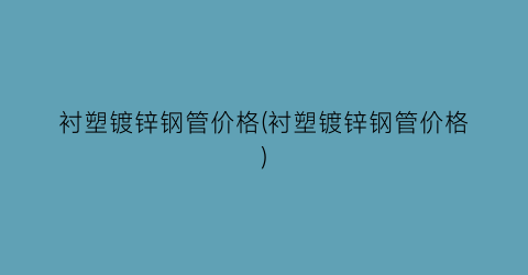 衬塑镀锌钢管价格(衬塑镀锌钢管价格)