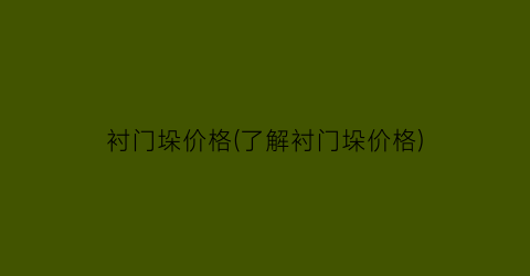衬门垛价格(了解衬门垛价格)