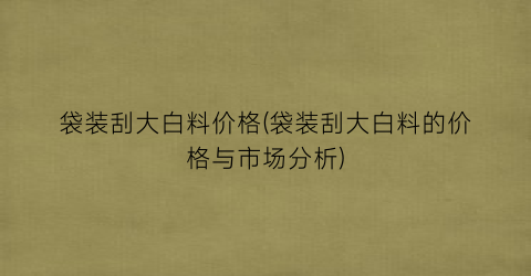 袋装刮大白料价格(袋装刮大白料的价格与市场分析)