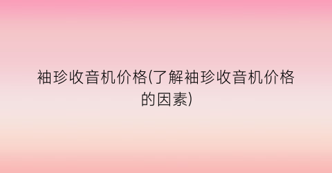 袖珍收音机价格(了解袖珍收音机价格的因素)