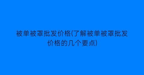 被单被罩批发价格(了解被单被罩批发价格的几个要点)