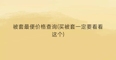 被套最便价格查询(买被套一定要看看这个)
