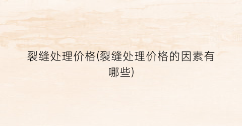“裂缝处理价格(裂缝处理价格的因素有哪些)