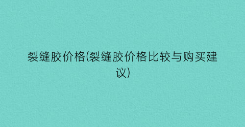 裂缝胶价格(裂缝胶价格比较与购买建议)