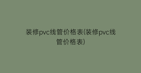 装修pvc线管价格表(装修pvc线管价格表)