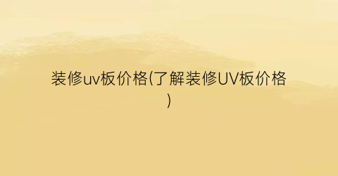 装修uv板价格(了解装修UV板价格)