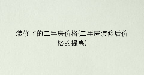 “装修了的二手房价格(二手房装修后价格的提高)